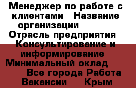 Менеджер по работе с клиентами › Название организации ­ Beorg › Отрасль предприятия ­ Консультирование и информирование › Минимальный оклад ­ 45 000 - Все города Работа » Вакансии   . Крым,Бахчисарай